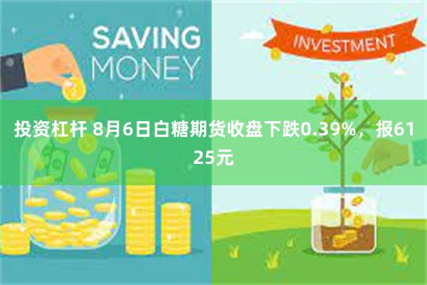 投资杠杆 8月6日白糖期货收盘下跌0.39%，报6125元