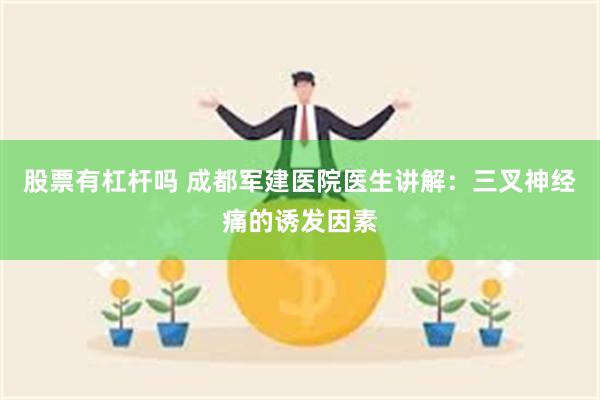 股票有杠杆吗 成都军建医院医生讲解：三叉神经痛的诱发因素