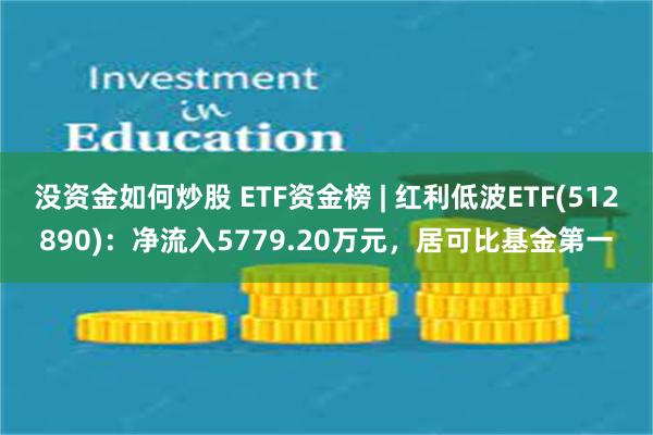 没资金如何炒股 ETF资金榜 | 红利低波ETF(512890)：净流入5779.20万元，居可比基金第一