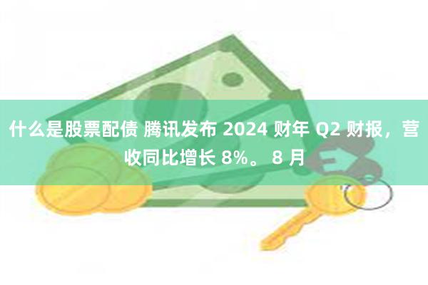 什么是股票配债 腾讯发布 2024 财年 Q2 财报，营收同比增长 8%。 8 月