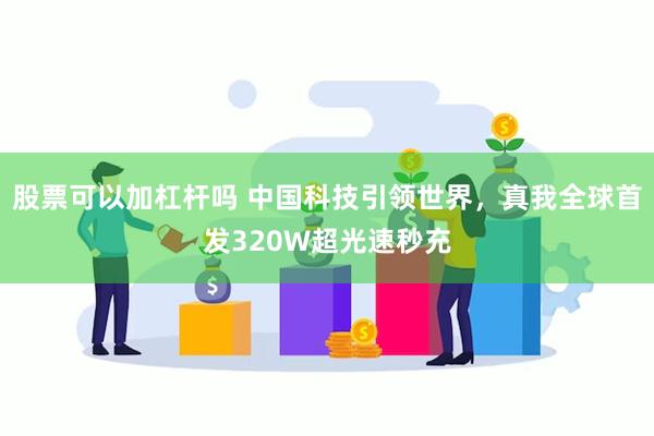 股票可以加杠杆吗 中国科技引领世界，真我全球首发320W超光速秒充