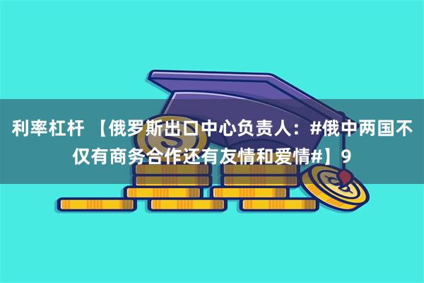 利率杠杆 【俄罗斯出口中心负责人：#俄中两国不仅有商务合作还有友情和爱情#】9