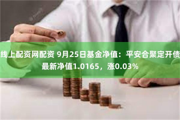 线上配资网配资 9月25日基金净值：平安合聚定开债最新净值1.0165，涨0.03%