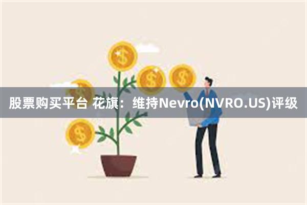 股票购买平台 花旗：维持Nevro(NVRO.US)评级