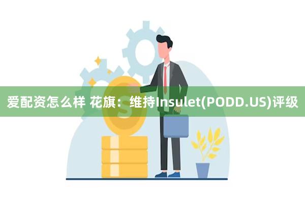 爱配资怎么样 花旗：维持Insulet(PODD.US)评级