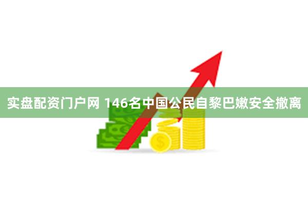 实盘配资门户网 146名中国公民自黎巴嫩安全撤离