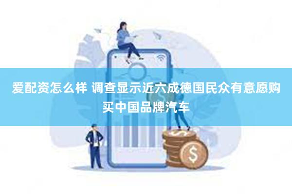 爱配资怎么样 调查显示近六成德国民众有意愿购买中国品牌汽车