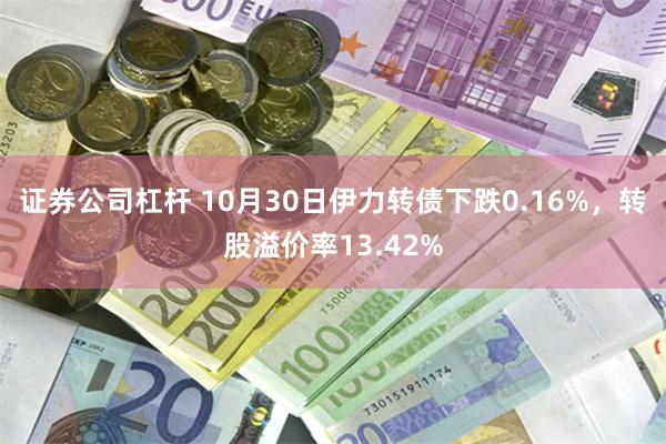 证券公司杠杆 10月30日伊力转债下跌0.16%，转股溢价率13.42%