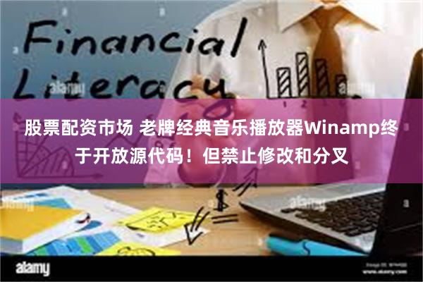 股票配资市场 老牌经典音乐播放器Winamp终于开放源代码！但禁止修改和分叉