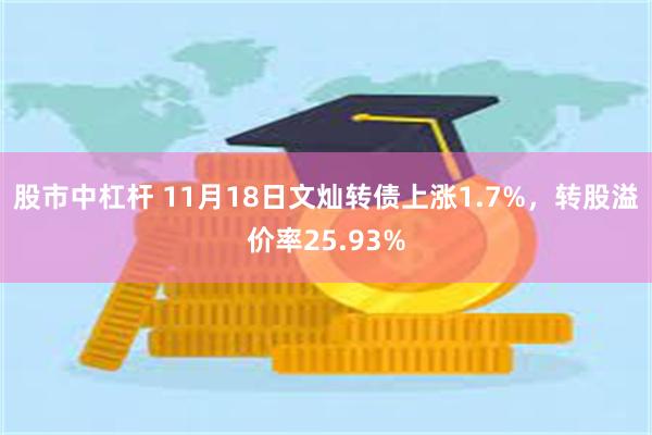 股市中杠杆 11月18日文灿转债上涨1.7%，转股溢价率25.93%