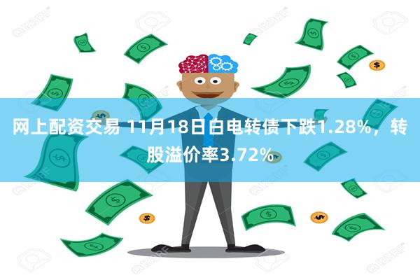 网上配资交易 11月18日白电转债下跌1.28%，转股溢价率3.72%