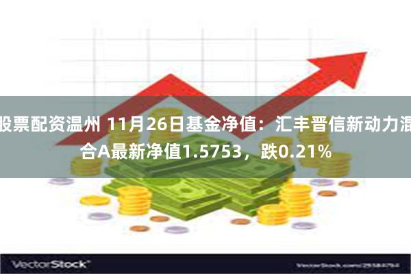 股票配资温州 11月26日基金净值：汇丰晋信新动力混合A最新净值1.5753，跌0.21%