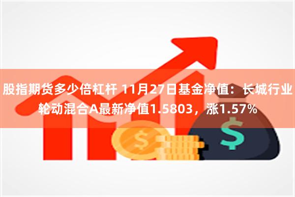 股指期货多少倍杠杆 11月27日基金净值：长城行业轮动混合A最新净值1.5803，涨1.57%