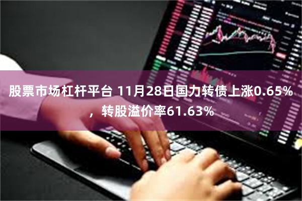 股票市场杠杆平台 11月28日国力转债上涨0.65%，转股溢价率61.63%