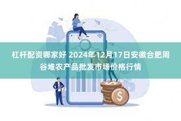 杠杆配资哪家好 2024年12月17日安徽合肥周谷堆农产品批发市场价格行情