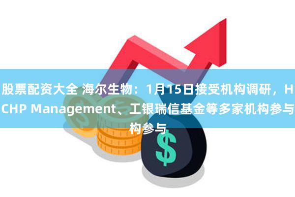 股票配资大全 海尔生物：1月15日接受机构调研，HCHP Management、工银瑞信基金等多家机构参与