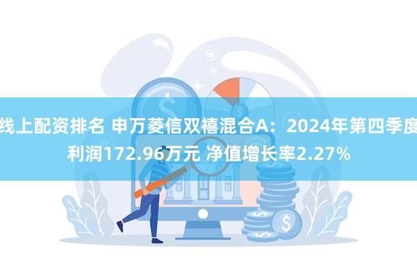 线上配资排名 申万菱信双禧混合A：2024年第四季度利润172.96万元 净值增长率2.27%