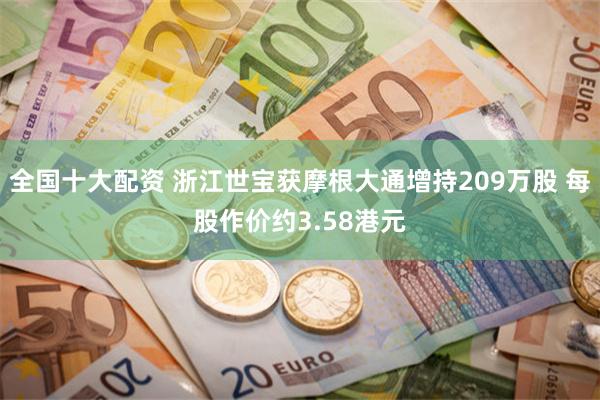 全国十大配资 浙江世宝获摩根大通增持209万股 每股作价约3.58港元