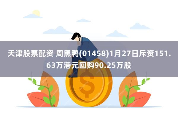 天津股票配资 周黑鸭(01458)1月27日斥资151.63万港元回购90.25万股